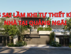 5 Sai Lầm Khi Tự Thiết Kế Nhà Tại Quảng Ngãi | Thịnh Đại Tín