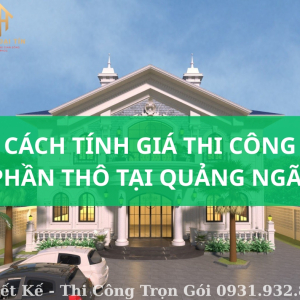 Cách Tính Đơn Giá Thi Công Phần Thô Tại Quảng Ngãi [Cập Nhật 2025]